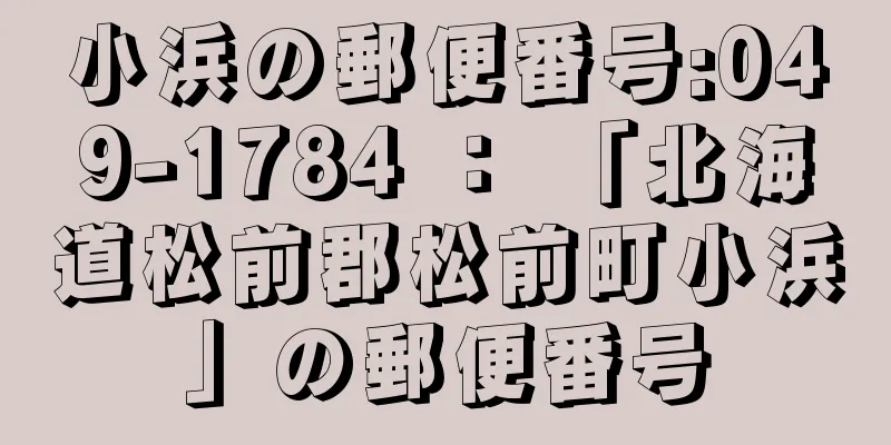 小浜の郵便番号:049-1784 ： 「北海道松前郡松前町小浜」の郵便番号