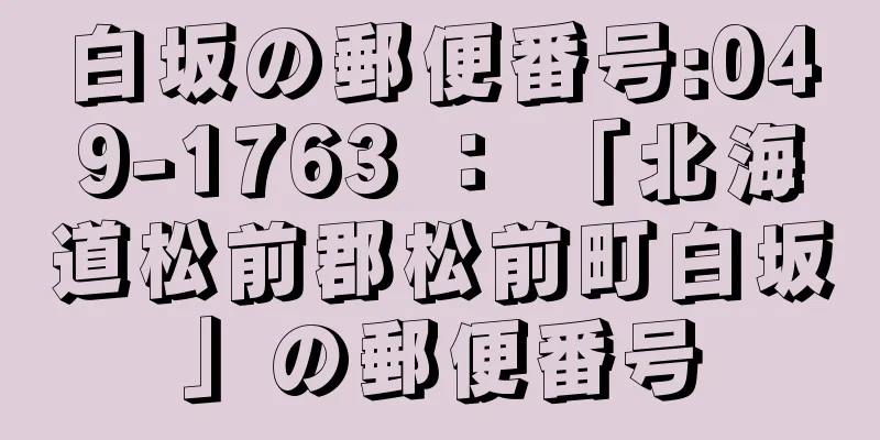 白坂の郵便番号:049-1763 ： 「北海道松前郡松前町白坂」の郵便番号