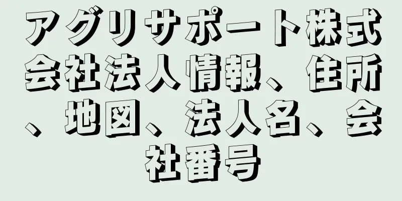 アグリサポート株式会社法人情報、住所、地図、法人名、会社番号