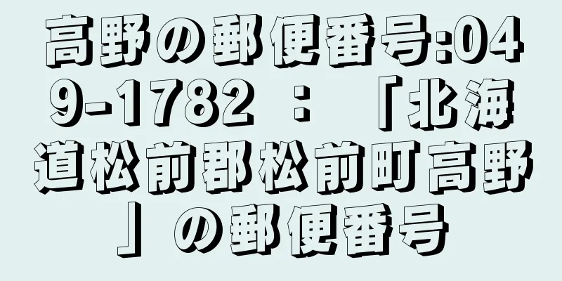 高野の郵便番号:049-1782 ： 「北海道松前郡松前町高野」の郵便番号