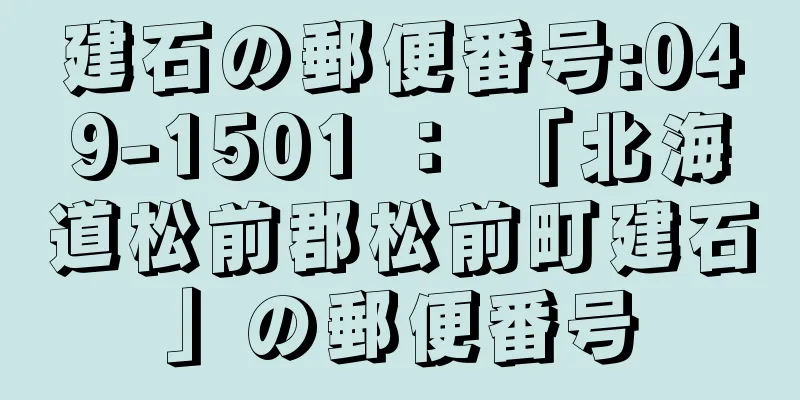 建石の郵便番号:049-1501 ： 「北海道松前郡松前町建石」の郵便番号