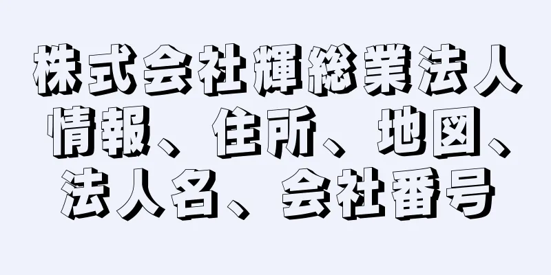 株式会社輝総業法人情報、住所、地図、法人名、会社番号