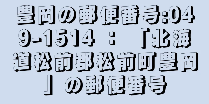 豊岡の郵便番号:049-1514 ： 「北海道松前郡松前町豊岡」の郵便番号