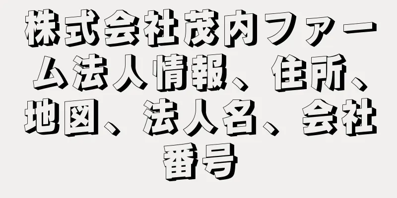 株式会社茂内ファーム法人情報、住所、地図、法人名、会社番号