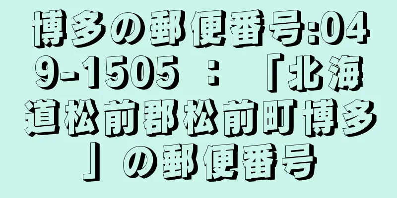 博多の郵便番号:049-1505 ： 「北海道松前郡松前町博多」の郵便番号