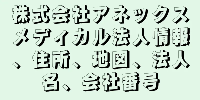 株式会社アネックスメディカル法人情報、住所、地図、法人名、会社番号