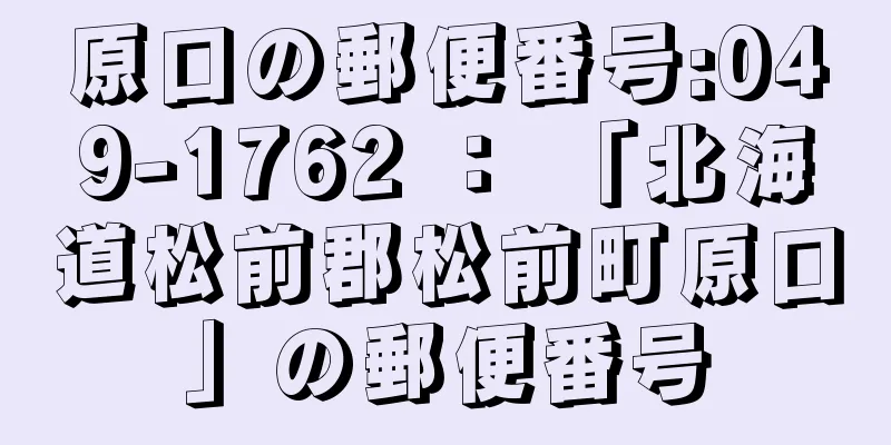 原口の郵便番号:049-1762 ： 「北海道松前郡松前町原口」の郵便番号