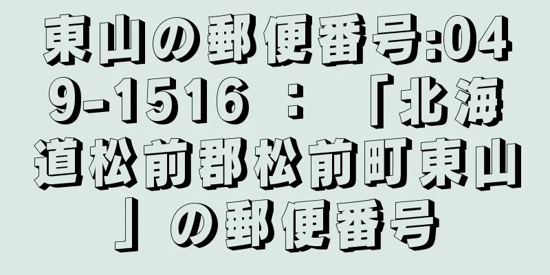 東山の郵便番号:049-1516 ： 「北海道松前郡松前町東山」の郵便番号