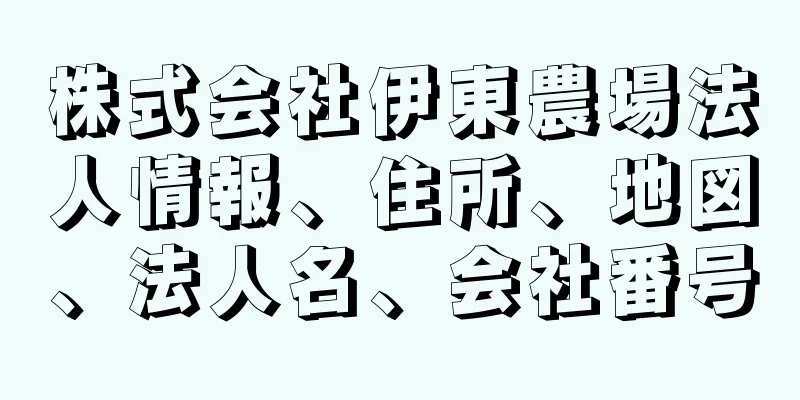 株式会社伊東農場法人情報、住所、地図、法人名、会社番号