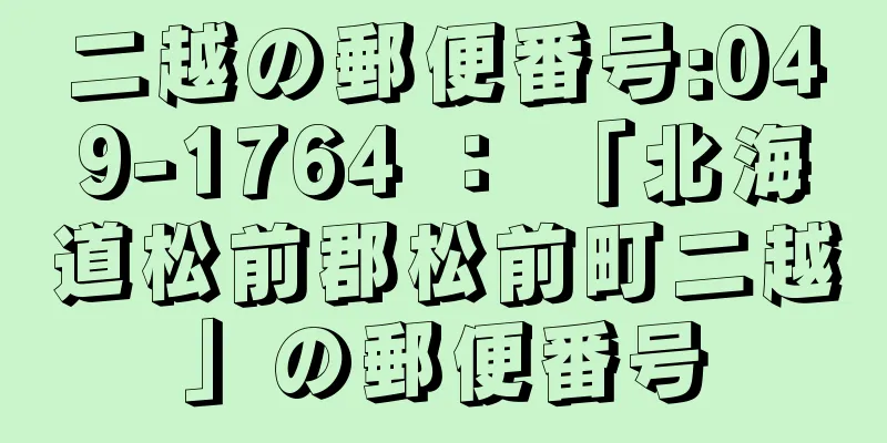 二越の郵便番号:049-1764 ： 「北海道松前郡松前町二越」の郵便番号