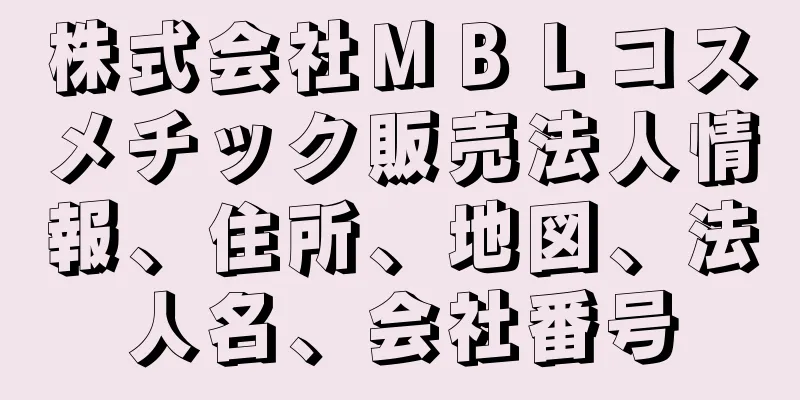 株式会社ＭＢＬコスメチック販売法人情報、住所、地図、法人名、会社番号