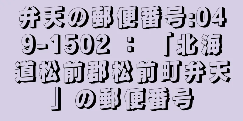 弁天の郵便番号:049-1502 ： 「北海道松前郡松前町弁天」の郵便番号