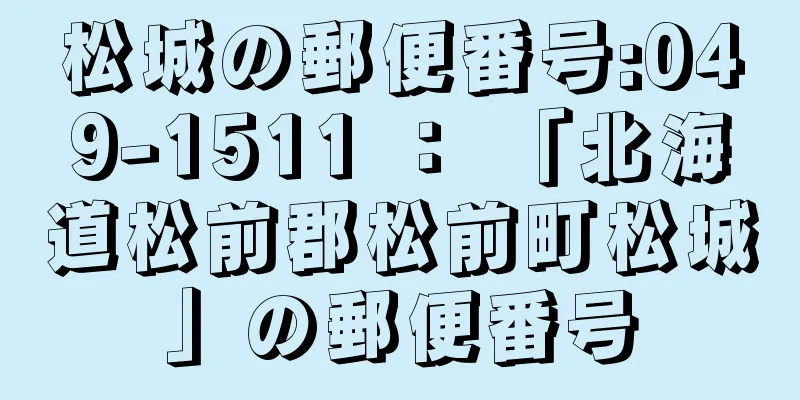 松城の郵便番号:049-1511 ： 「北海道松前郡松前町松城」の郵便番号