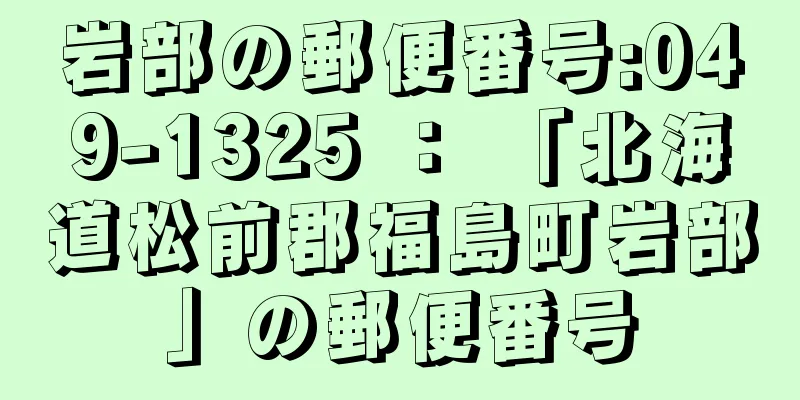 岩部の郵便番号:049-1325 ： 「北海道松前郡福島町岩部」の郵便番号