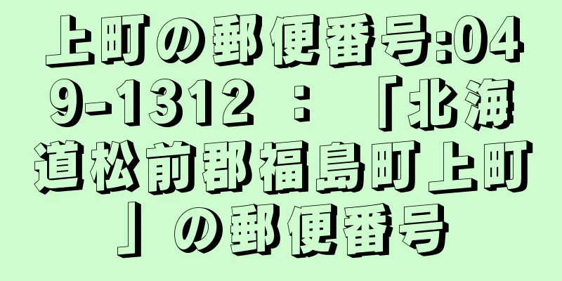 上町の郵便番号:049-1312 ： 「北海道松前郡福島町上町」の郵便番号