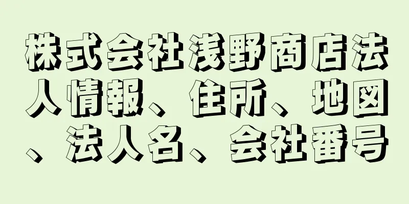 株式会社浅野商店法人情報、住所、地図、法人名、会社番号