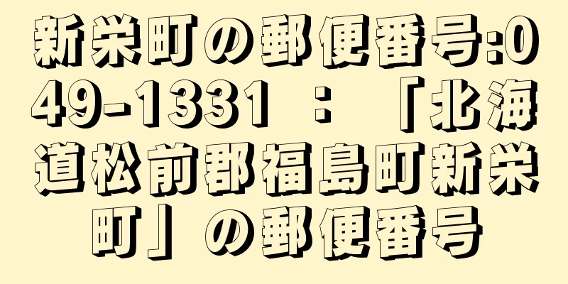 新栄町の郵便番号:049-1331 ： 「北海道松前郡福島町新栄町」の郵便番号