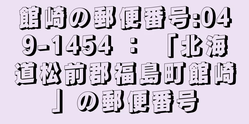 館崎の郵便番号:049-1454 ： 「北海道松前郡福島町館崎」の郵便番号