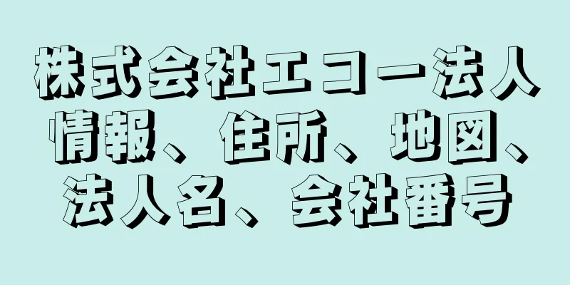 株式会社エコー法人情報、住所、地図、法人名、会社番号