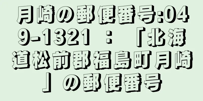 月崎の郵便番号:049-1321 ： 「北海道松前郡福島町月崎」の郵便番号