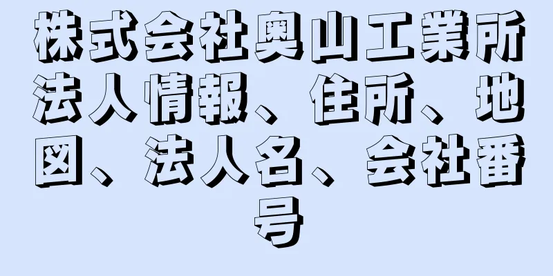 株式会社奥山工業所法人情報、住所、地図、法人名、会社番号