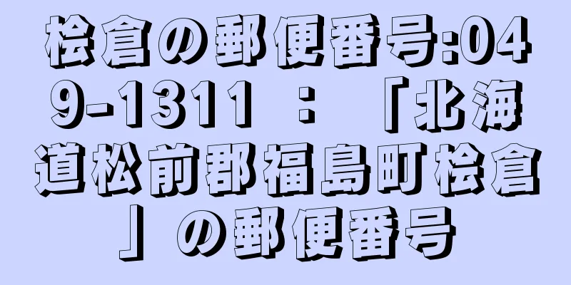 桧倉の郵便番号:049-1311 ： 「北海道松前郡福島町桧倉」の郵便番号