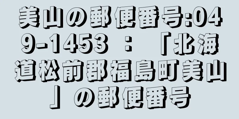 美山の郵便番号:049-1453 ： 「北海道松前郡福島町美山」の郵便番号