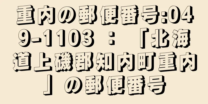 重内の郵便番号:049-1103 ： 「北海道上磯郡知内町重内」の郵便番号