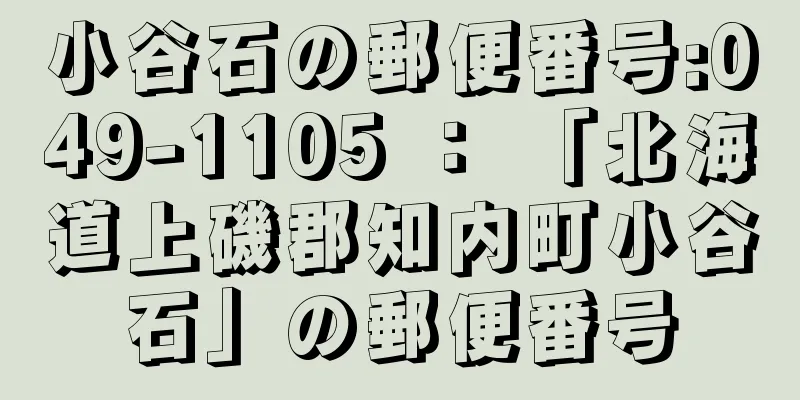 小谷石の郵便番号:049-1105 ： 「北海道上磯郡知内町小谷石」の郵便番号