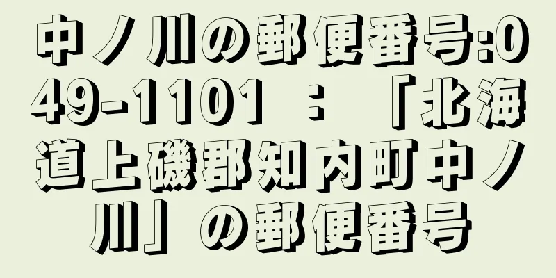 中ノ川の郵便番号:049-1101 ： 「北海道上磯郡知内町中ノ川」の郵便番号