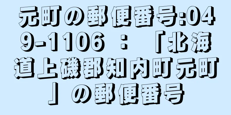 元町の郵便番号:049-1106 ： 「北海道上磯郡知内町元町」の郵便番号