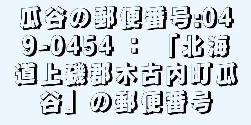 瓜谷の郵便番号:049-0454 ： 「北海道上磯郡木古内町瓜谷」の郵便番号