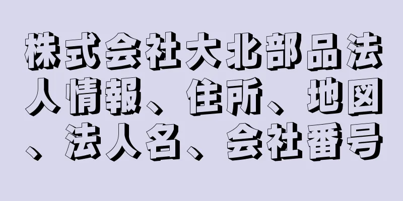 株式会社大北部品法人情報、住所、地図、法人名、会社番号