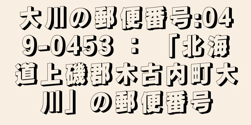 大川の郵便番号:049-0453 ： 「北海道上磯郡木古内町大川」の郵便番号