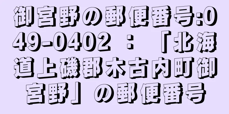 御宮野の郵便番号:049-0402 ： 「北海道上磯郡木古内町御宮野」の郵便番号