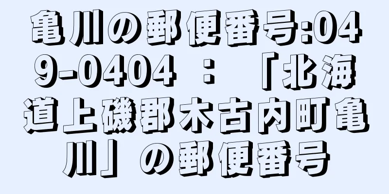 亀川の郵便番号:049-0404 ： 「北海道上磯郡木古内町亀川」の郵便番号