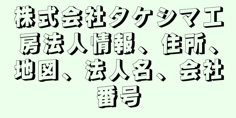 株式会社タケシマ工房法人情報、住所、地図、法人名、会社番号