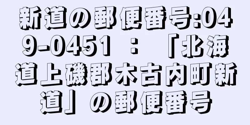 新道の郵便番号:049-0451 ： 「北海道上磯郡木古内町新道」の郵便番号