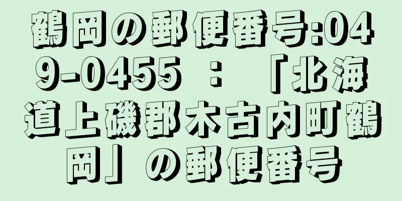 鶴岡の郵便番号:049-0455 ： 「北海道上磯郡木古内町鶴岡」の郵便番号