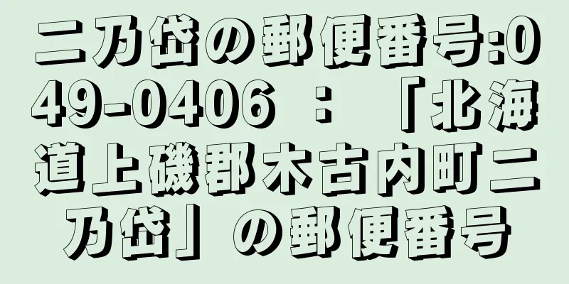 二乃岱の郵便番号:049-0406 ： 「北海道上磯郡木古内町二乃岱」の郵便番号