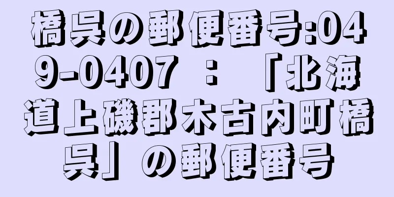 橋呉の郵便番号:049-0407 ： 「北海道上磯郡木古内町橋呉」の郵便番号