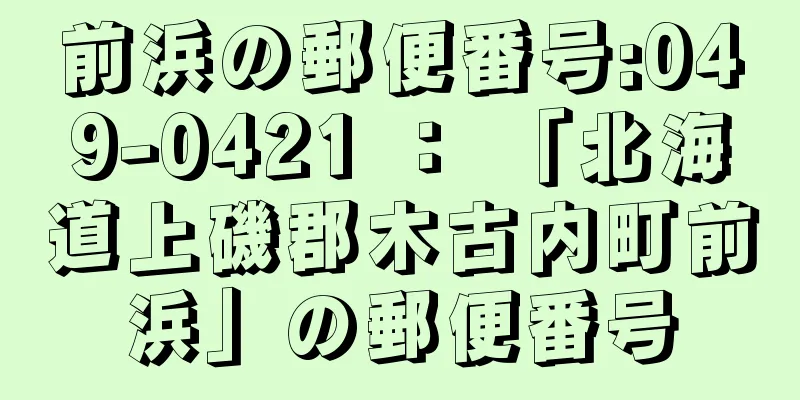 前浜の郵便番号:049-0421 ： 「北海道上磯郡木古内町前浜」の郵便番号