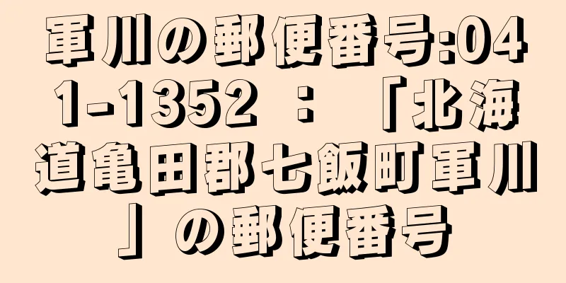 軍川の郵便番号:041-1352 ： 「北海道亀田郡七飯町軍川」の郵便番号