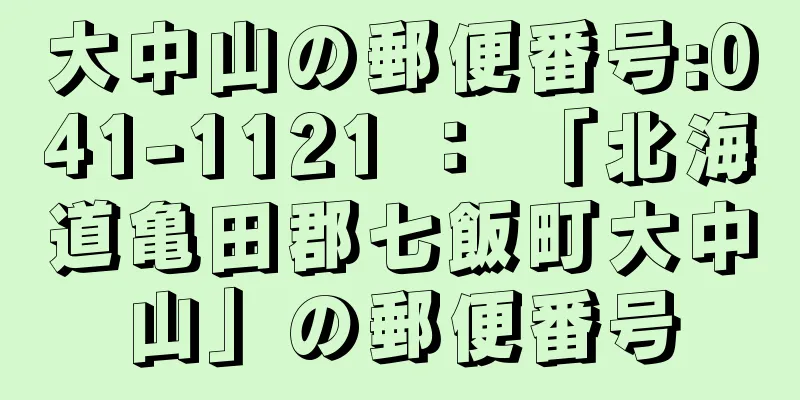 大中山の郵便番号:041-1121 ： 「北海道亀田郡七飯町大中山」の郵便番号