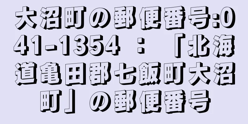 大沼町の郵便番号:041-1354 ： 「北海道亀田郡七飯町大沼町」の郵便番号