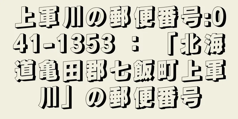 上軍川の郵便番号:041-1353 ： 「北海道亀田郡七飯町上軍川」の郵便番号