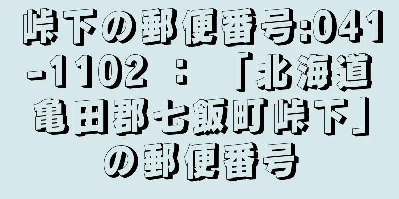 峠下の郵便番号:041-1102 ： 「北海道亀田郡七飯町峠下」の郵便番号