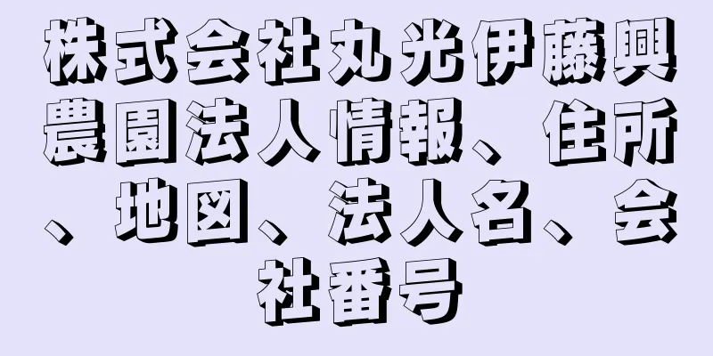 株式会社丸光伊藤興農園法人情報、住所、地図、法人名、会社番号