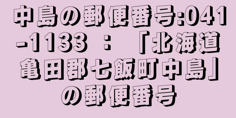 中島の郵便番号:041-1133 ： 「北海道亀田郡七飯町中島」の郵便番号