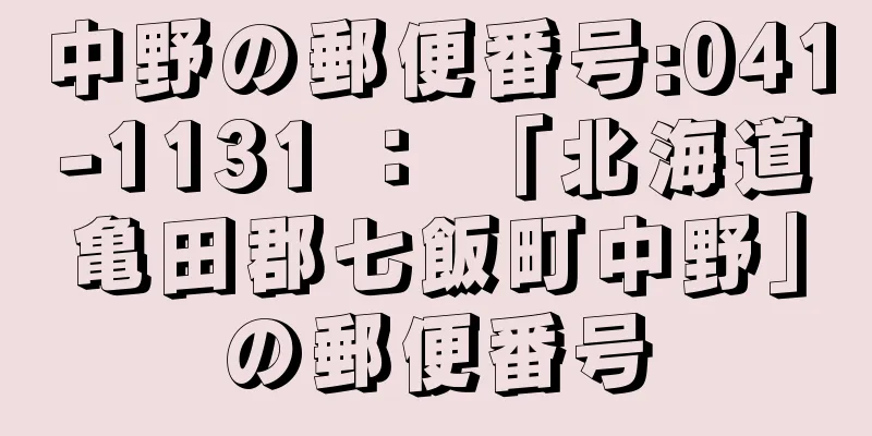 中野の郵便番号:041-1131 ： 「北海道亀田郡七飯町中野」の郵便番号